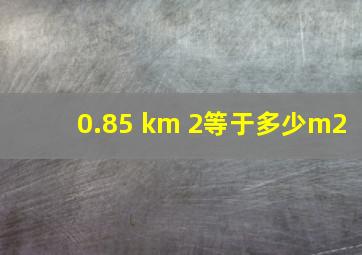 0.85 km 2等于多少m2